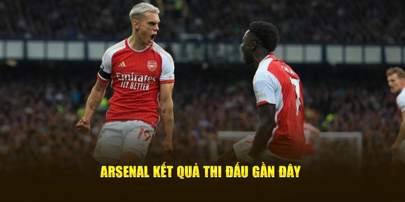 Arsenal kết quả thi đấu gần đây