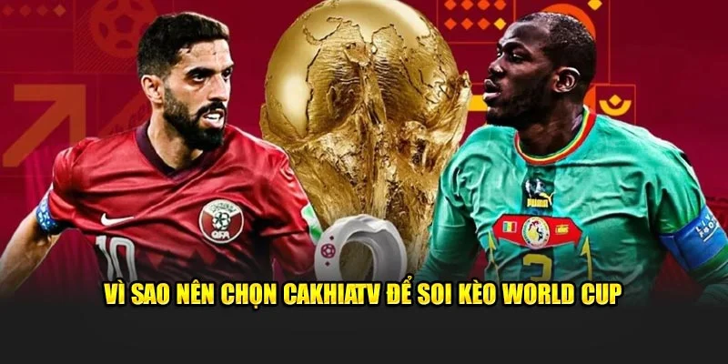 Vì sao nên chọn Cakhiatv để soi kèo World Cup